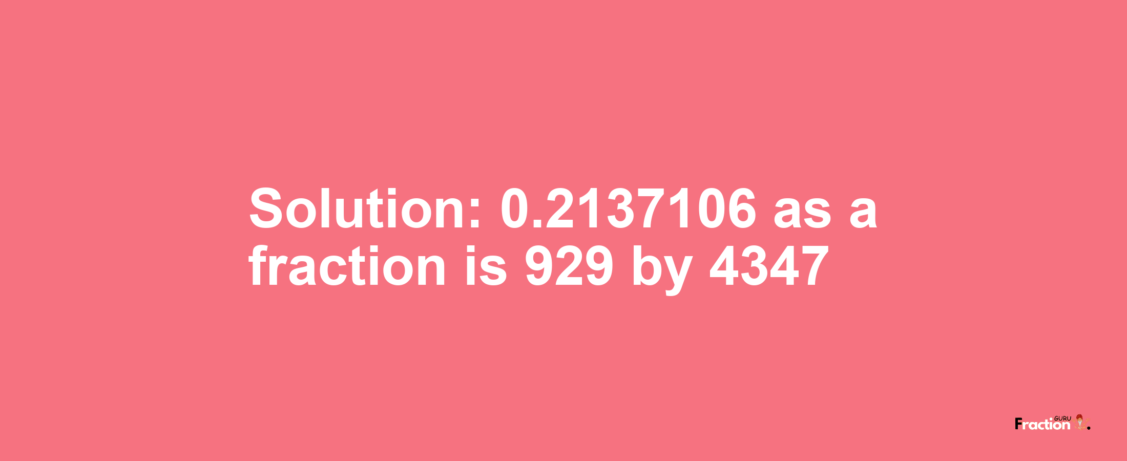 Solution:0.2137106 as a fraction is 929/4347